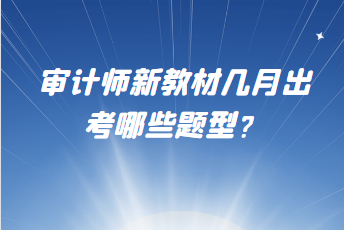 審計師新教材幾月出？考哪些題型？