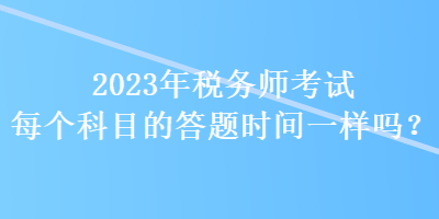 2023年稅務師考試每個科目的答題時間一樣嗎？