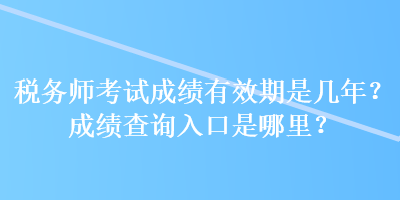 稅務師考試成績有效期是幾年？成績查詢入口是哪里？