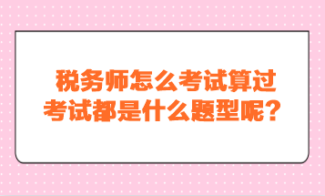 稅務師怎么考試算過？考試都是什么題型呢？