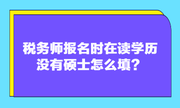 稅務師報名時在讀學歷沒有碩士怎么填？