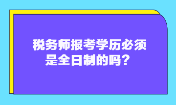 稅務師報考學歷必須是全日制的嗎？