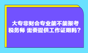 大專非財會專業能不能報考稅務師？需要提供工作證明嗎？