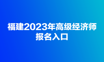 福建2023年高級經濟師報名入口