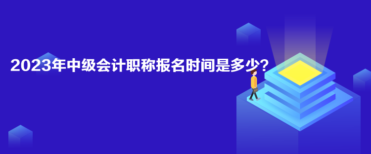 2023年中級會計職稱報名時間是多少？