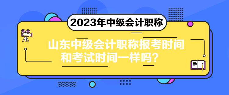 山東中級會計職稱報考時間和考試時間一樣嗎？
