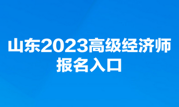 山東2023高級經濟師報名入口
