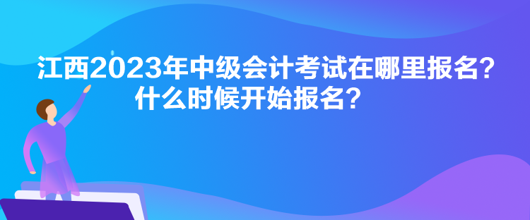 江西2023年中級會計(jì)考試在哪里報(bào)名？什么時(shí)候開始報(bào)名？