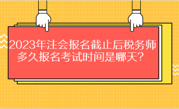 2023年注會報名截止后稅務師多久報名考試時間是哪天？