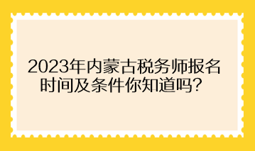 2023年內蒙古稅務師報名時間及條件你知道嗎？