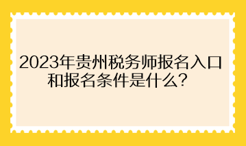 2023年貴州稅務師報名入口和報名條件是什么？