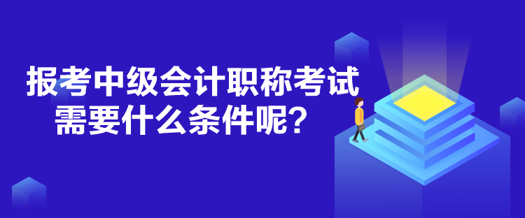 報考中級會計職稱考試需要什么條件呢？