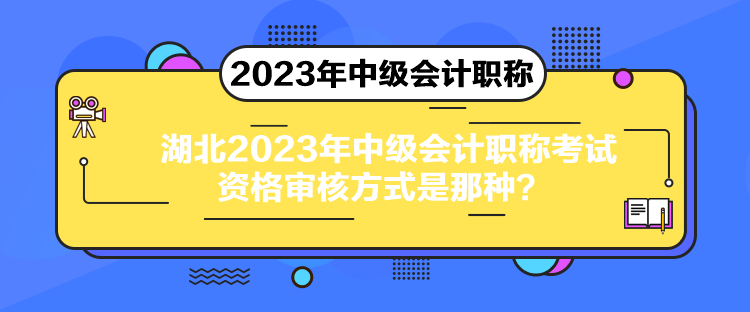 湖北2023年中級會計職稱考試資格審核方式是那種？