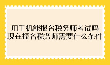 用手機能報名稅務師考試嗎？現在報名稅務師需要什么條件？
