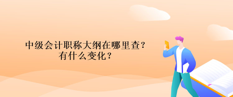 中級會計職稱大綱在哪里查？有什么變化？