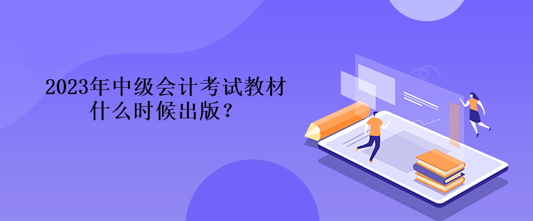 2023年中級會計考試教材什么時候出版？