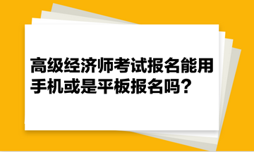 高級經(jīng)濟師考試報名能用手機或是平板報名嗎？