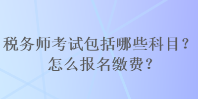 稅務師考試包括哪些科目？怎么報名繳費？
