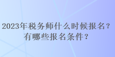 2023年稅務(wù)師什么時(shí)候報(bào)名？有哪些報(bào)名條件？