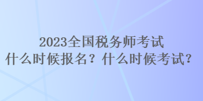 2023全國稅務(wù)師考試什么時候報名？什么時候考試？