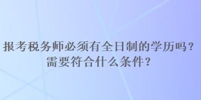 報考稅務師必須有全日制的學歷嗎？需要符合什么條件？
