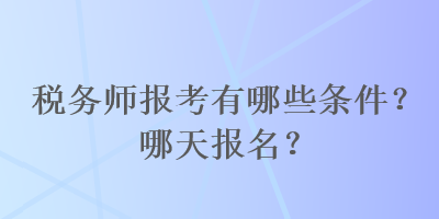 稅務師報考有哪些條件？哪天報名？