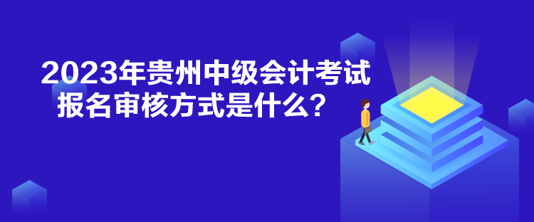 2023年貴州中級(jí)會(huì)計(jì)考試報(bào)名審核方式是什么？