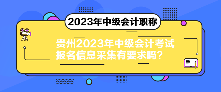 貴州2023年中級會計考試報名信息采集有要求嗎？