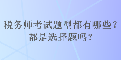 稅務師考試題型都有哪些？都是選擇題嗎？