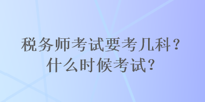 稅務師考試要考幾科？什么時候考試？