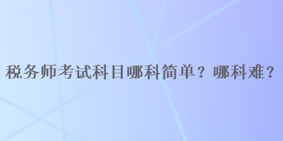 稅務師考試科目哪科簡單？哪科難？