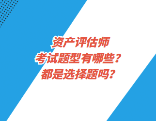 資產評估師考試題型有哪些？都是選擇題嗎？