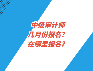 中級審計師幾月份報名？在哪里報名？