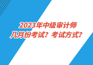 2023年中級(jí)審計(jì)師幾月份考試？考試方式？