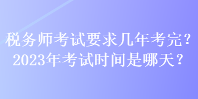 稅務師考試要求幾年考完？2023年考試時間是哪天？