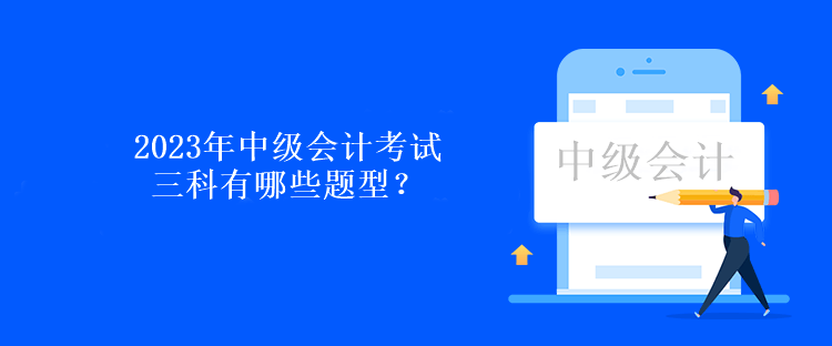 2023年中級(jí)會(huì)計(jì)考試三科有哪些題型？