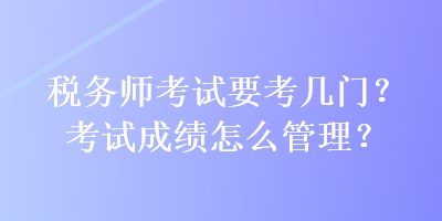 稅務師考試要考幾門？考試成績怎么管理？