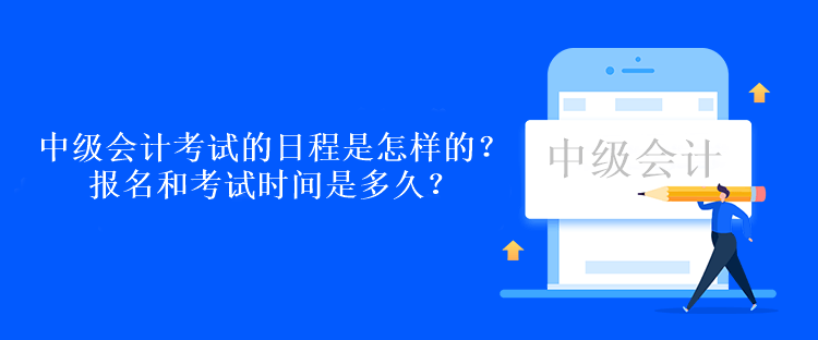 中級會計考試的日程是怎樣的？報名和考試時間是多久？