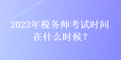 2023年稅務師考試時間在什么時候？