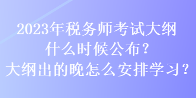 2023年稅務(wù)師考試大綱什么時(shí)候公布？大綱出的晚怎么安排學(xué)習(xí)？