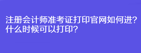 注冊(cè)會(huì)計(jì)師準(zhǔn)考證打印官網(wǎng)如何進(jìn)？什么時(shí)候可以打印？