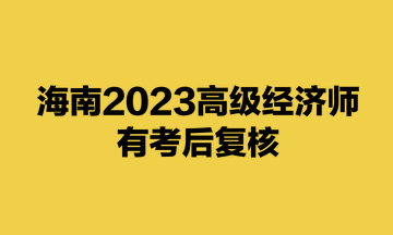 海南2023高級經(jīng)濟師有考后復核