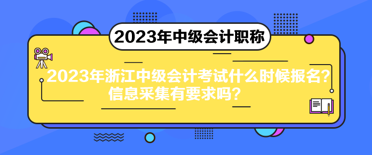 2023年浙江中級會計考試什么時候報名？信息采集有要求嗎？