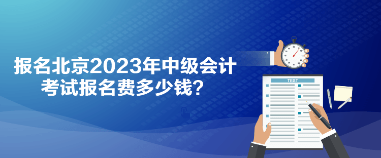 報名北京2023年中級會計考試報名費多少錢？