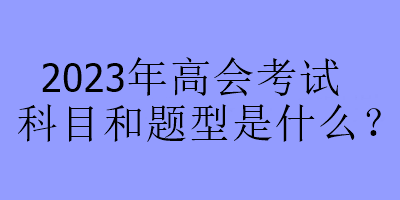 2023年高會考試科目和題型是什么？