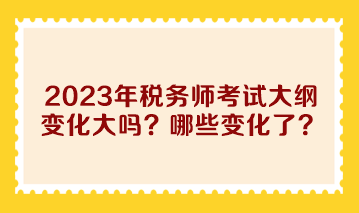 2023年稅務師考試大綱變化大嗎？哪些變化了？