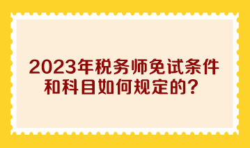 2023年稅務師免試條件和科目如何規定的？