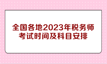全國各地2023年稅務師考試時間及科目安排