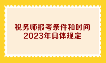稅務師報考條件和時間2023年具體規定