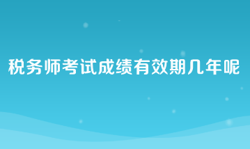 稅務師考試成績有效期幾年呢？